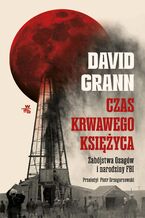 Okładka - Czas krwawego księżyca. Zabójstwa Osagów i narodziny FBI - David Grann