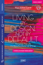 Okładka - Living by Design, Not by Default Nonsense-Free Life in a Beautiful World Full of Crap w wersji do nauki angielskiego - Maya Arenas Guerra