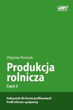 Okładka - Produkcja rolnicza, cz. 3  podręcznik dla liceów profilowanych, profil rolniczo-spożywczy - Zbigniew Kowalak