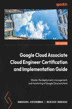 Okładka - Google Cloud Associate Cloud Engineer Certification and Implementation Guide. Master the deployment, management, and monitoring of Google Cloud solutions - Agnieszka Koziorowska, Wojciech Marusiak