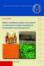 Okładka - Wpływ modyfikacji ciepłym kauczukiem na właściwości światłoutwardzalnych kompozytów stomatologicznych - Krzysztof Pałka