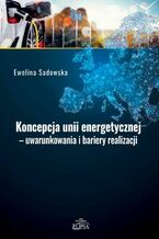 Okładka - Koncepcja unii energetycznej - uwarunkowania i bariery realizacji - Ewelina Sadowska