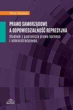 Okładka - Prawo samorządowe a odpowiedzialność represyjna - Piotr Jóźwiak