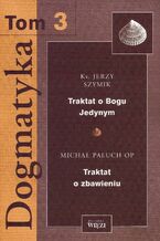 Okładka - Dogmatyka t. 3, Traktat o Bogu Jedynym, Traktat o zbawieniu - Ks. Jerzy Szymik, Michał Paluch OP