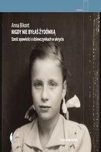 Okładka - Nigdy nie byłaś Żydówką. Sześć opowieści o dziewczynkach w ukryciu - Anna Bikont