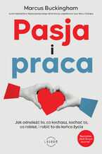 Okładka - Pasja i praca.  Jak odnaleźć to, co kochasz, kochać to, co robisz, i robić to do końca życia - Marcus Buckingham