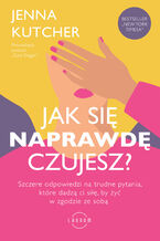 Okładka - Jak się NAPRAWDĘ czujesz?  Szczere odpowiedzi na trudne pytania, które dadzą ci siłę, by żyć w zgodzie ze sobą - Jenna Kutcher