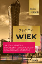 Okładka - Złoty wiek. Jak Polska została europejskim liderem wzrostu i jaka czeka ją przyszłość - Marcin Piątkowski