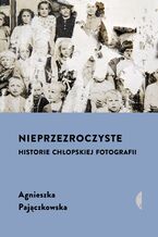 Okładka - Nieprzezroczyste. Historie chłopskiej fotografii - Agnieszka Pajączkowska