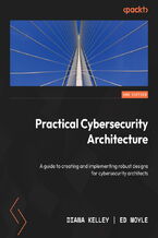Okładka - Practical Cybersecurity Architecture. A guide to creating and implementing robust designs for cybersecurity architects - Second Edition - Diana Kelley, Ed Moyle