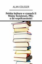 Okładka - Polska kultura w czasach II Wojny Światowej, PRL-u do współczesności - Alan Coleger