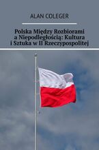 Okładka - Polska Między Rozbiorami a Niepodległością: Kultura i Sztuka w II Rzeczypospolitej - Alan Coleger