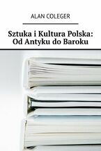 Okładka - Sztuka i Kultura Polska: Od Antyku do Baroku - Alan Coleger