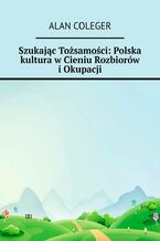 Okładka - Szukając Tożsamości: Polska kultura w Cieniu Rozbiorów i Okupacji - Alan Coleger