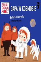 Okładka - Gapa w kosmosie. Bajki mają moc - Barbara Kosmowska