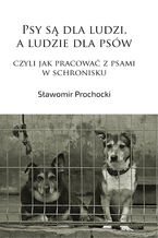 Psy są dla ludzi, a ludzie dla psów, czyli jak pracować z psami w schronisku