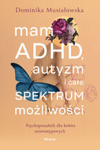 Okładka - Mam ADHD, autyzm i całe spektrum możliwości. Psychoporadnik dla kobiet neuroatypowych - Dominika Musiałowska