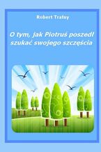 Okładka - O tym, jak Piotruś poszedł szukać swego szczęścia - Robert Trafny