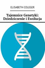 Okładka - Tajemnice Genetyki: Dziedziczenie i Ewolucja - Elisabeth Coleger