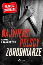 Okładka - Najwięksi polscy zbrodniarze - Paweł Szlachetko