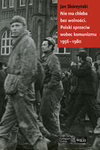 Okadka ksiki Nie ma chleba bez wolnoci. Polski sprzeciw wobec komunizmu 1956-1980