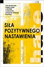 Okładka - Siła pozytywnego nastawienia. Jak skutecznie radzić sobie z hejtem i wzmocnić poczucie własnej wartości - Opracowanie zbiorowe