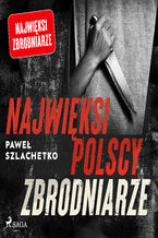 Okładka - Najwięksi polscy zbrodniarze - Paweł Szlachetko