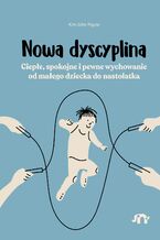 Nowa dyscyplina. Ciepłe, spokojne i pewne wychowanie od małego dziecka do nastolatka