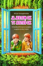 Okładka - Ja jestem OK, Ty jesteś OK. Minipodręcznik do życia w szczęściu, w zgodzie ze sobą i innymi - Alicja Szczypiorska