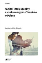 Okładka - Kapitał intelektualny a konkurencyjność banków w Polsce - Karolina Anielak-Sobczak