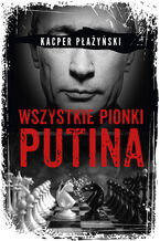 Okładka - Wszystkie pionki Putina. Rosyjski lobbing - Kacper Płażyński