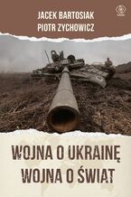 Okładka - Wojna o Ukrainę. Wojna o świat - Jacek Bartosiak, Piotr Zychowicz