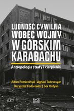 Okładka - Ludnosc cywilna wobec wojny w Gorskim Karabachu. Antropologia straty i cierpienia - Adam Pomieciński, Krzysztof Fedorowicz, Aghasi Tadevosyan, Gor Ordyan, Vaghinak Ghazaryan