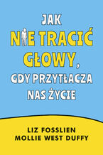 Jak nie tracić głowy, gdy przytłacza nas życie