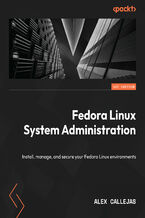Fedora Linux System Administration. Install, manage, and secure your Fedora Linux environments