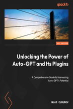 Okadka ksiki Unlocking the Power of Auto-GPT and Its Plugins. Implement, customize, and optimize Auto-GPT for building robust AI applications