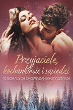 Okładka - Przyjaciele, kochankowie i sąsiedzi: 10 gorących opowiadań erotycznych - M. Martinez & K. Krakowiak, Catrina Curant, Alexi Lexi, Marlena Rytel, Annah Viki M., SheWolf, August Moon