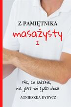 Okładka - Z pamiętnika masażysty (Tom I). Z pamiętnika masażysty. Nic, co ludzkie, nie jest mi (już) obce - Agnieszka Dydycz