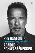 Okładka - Przydaj się. Siedem zasad lepszego życia - Arnold Schwarzenneger