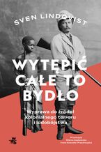 Okładka - Wytępić całe to bydło. Wyprawa do źródeł kolonialnego terroru i ludobójstwa - Sven Lindqvist