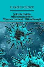 Okładka - Sekrety Świata Mikroorganizmów: Wprowadzenie do Mikrobiologii - Elisabeth Coleger