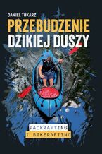 Okładka - Przebudzenie dzikiej duszy. Packrafting i bikerafting - Daniel Tokarz