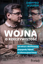 Wojna o rzeczywistość. Jak walczyć z dezinformacją, propagandą i fejkami na informacyjnym froncie