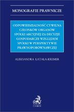 Okładka - Odpowiedzialność cywilna członków organów spółki akcyjnej za decyzje gospodarcze względem spółki w perspektywie prawnoporównawczej - Aleksandra Łatała-Kremer