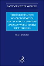 Okładka - Odpowiedzialność odszkodowawcza faktycznych członków zarządu wobec spółki i jej wierzycieli - Kinga Jaszczyk