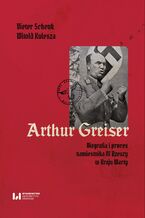 Okładka - Arthur Greiser. Biografia i proces namiestnika III Rzeszy w Kraju Warty - Dieter Schenk, Witold Kulesza