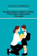 Okładka - Bezpieczeństwo Dzieci w Domu i Poza Nim: Wskazówki i Strategie - Michelle Enderson