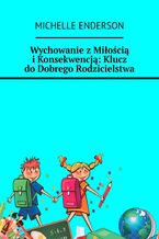 Wychowanie z Miłością i Konsekwencją: Klucz do Dobrego Rodzicielstwa