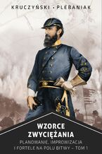 Okładka - Wzorce zwyciężania. Planowanie, improwizacja i fortele na polu bitwy. Tom I - Piotr Plebaniak, Andrzej Kruczyński