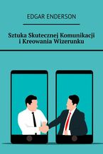 Okładka - Sztuka Skutecznej Komunikacji i Kreowania Wizerunku - Edgar Enderson